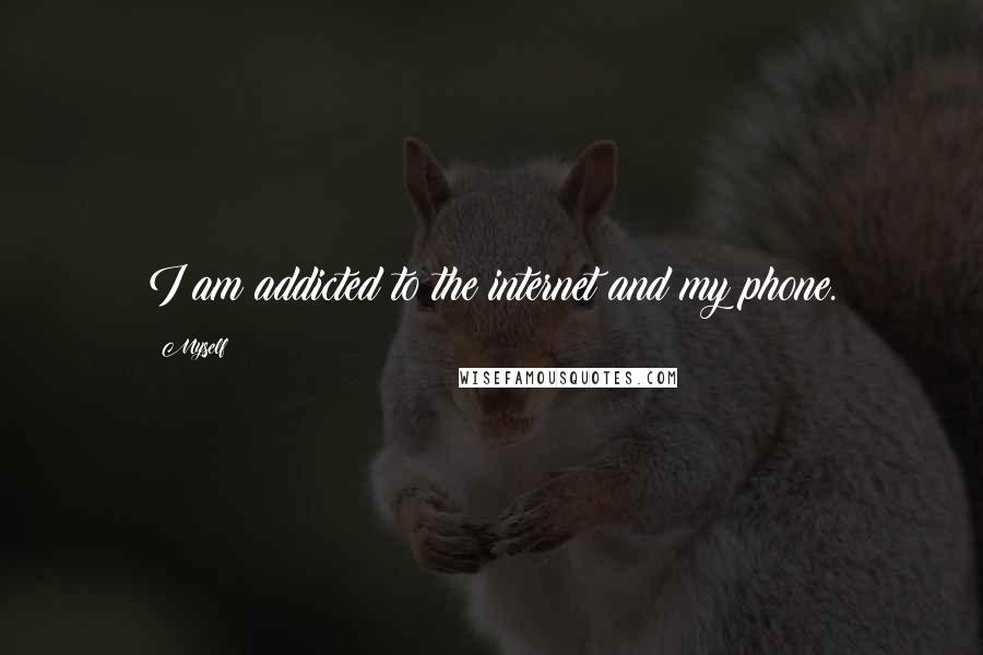 Myself Quotes: I am addicted to the internet and my phone.