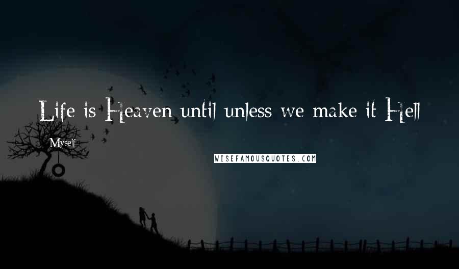 Myself Quotes: Life is Heaven until unless we make it Hell