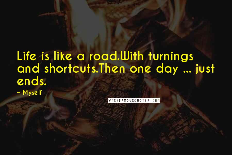 Myself Quotes: Life is like a road.With turnings and shortcuts.Then one day ... just ends.