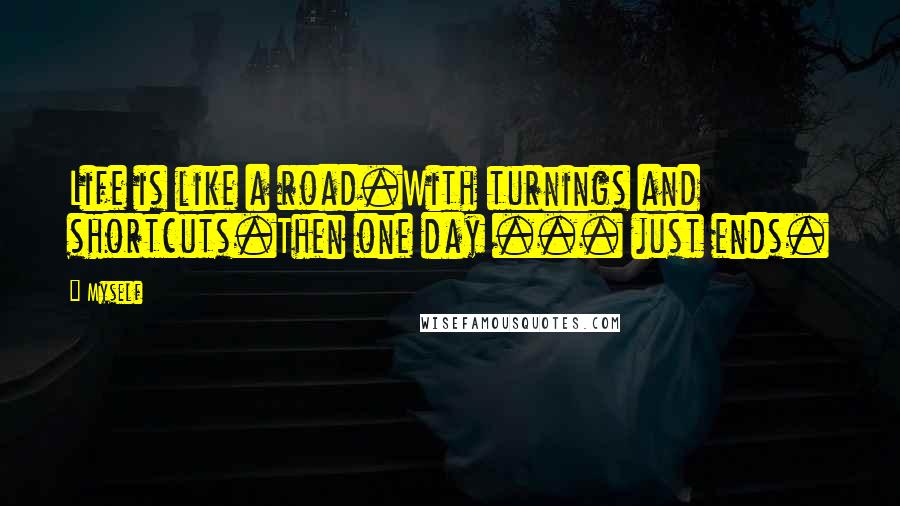 Myself Quotes: Life is like a road.With turnings and shortcuts.Then one day ... just ends.