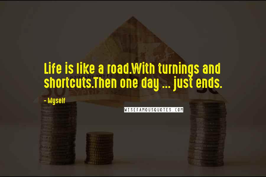 Myself Quotes: Life is like a road.With turnings and shortcuts.Then one day ... just ends.