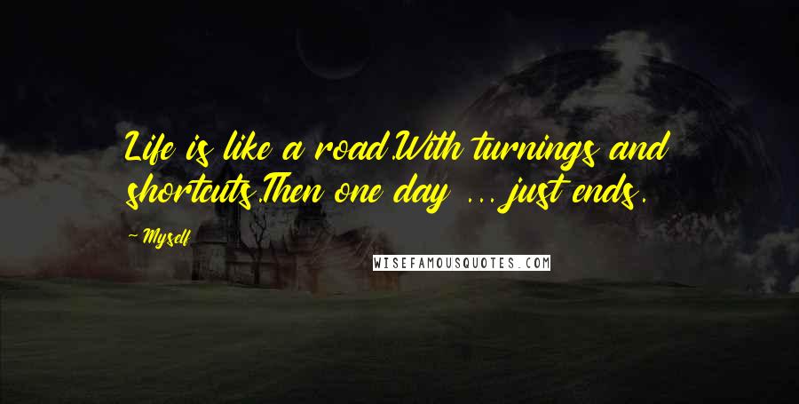 Myself Quotes: Life is like a road.With turnings and shortcuts.Then one day ... just ends.