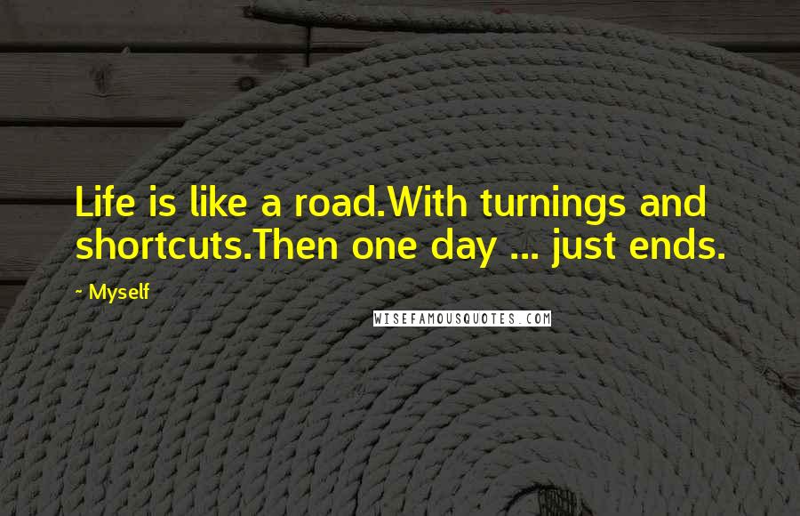 Myself Quotes: Life is like a road.With turnings and shortcuts.Then one day ... just ends.