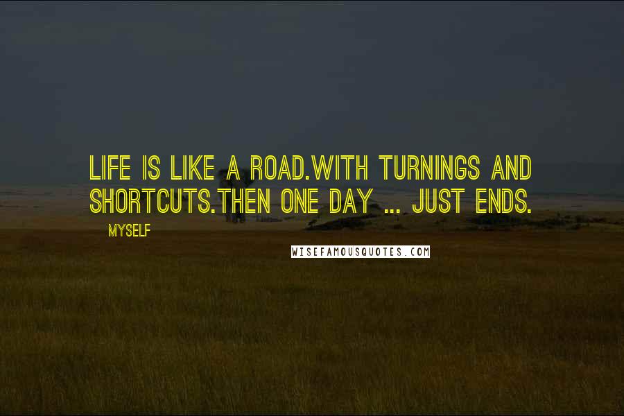 Myself Quotes: Life is like a road.With turnings and shortcuts.Then one day ... just ends.