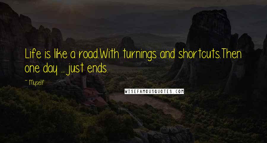 Myself Quotes: Life is like a road.With turnings and shortcuts.Then one day ... just ends.