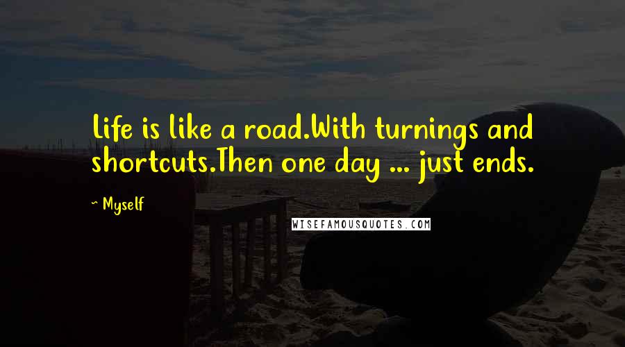 Myself Quotes: Life is like a road.With turnings and shortcuts.Then one day ... just ends.