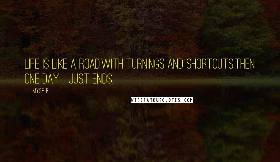 Myself Quotes: Life is like a road.With turnings and shortcuts.Then one day ... just ends.