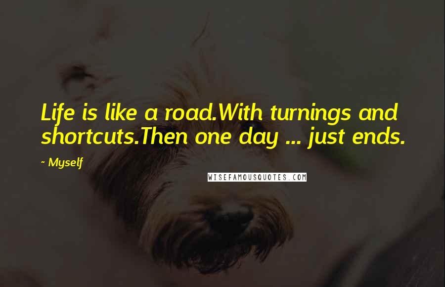 Myself Quotes: Life is like a road.With turnings and shortcuts.Then one day ... just ends.