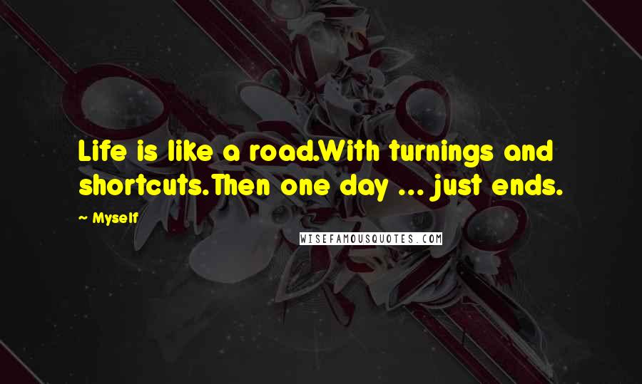 Myself Quotes: Life is like a road.With turnings and shortcuts.Then one day ... just ends.