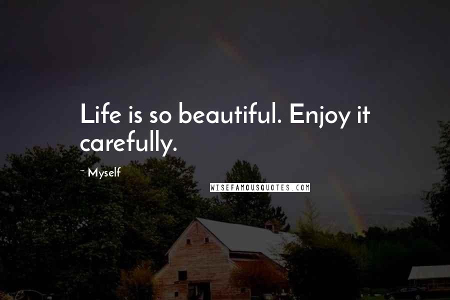 Myself Quotes: Life is so beautiful. Enjoy it carefully.