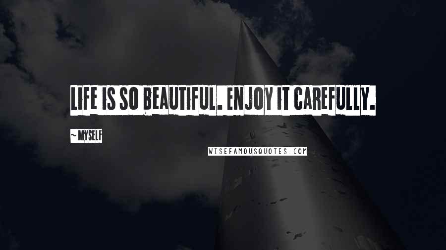 Myself Quotes: Life is so beautiful. Enjoy it carefully.