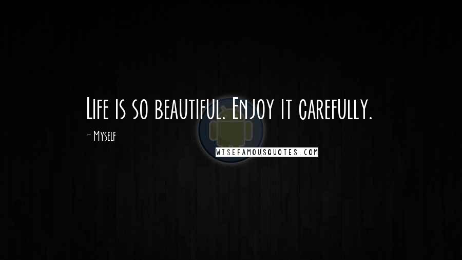 Myself Quotes: Life is so beautiful. Enjoy it carefully.