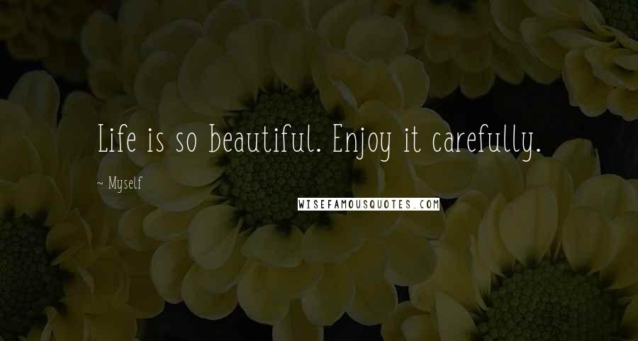 Myself Quotes: Life is so beautiful. Enjoy it carefully.