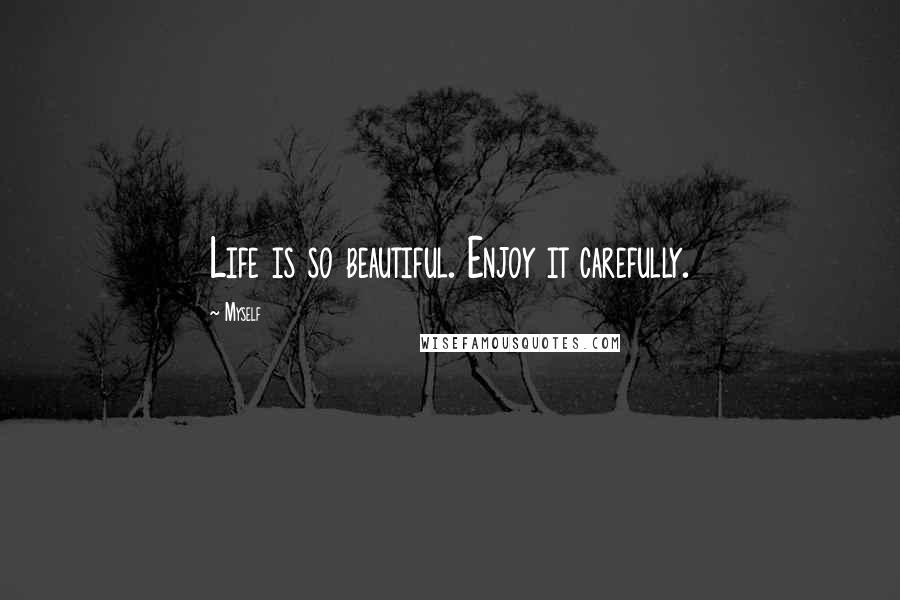 Myself Quotes: Life is so beautiful. Enjoy it carefully.