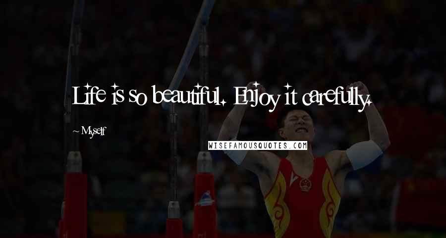 Myself Quotes: Life is so beautiful. Enjoy it carefully.