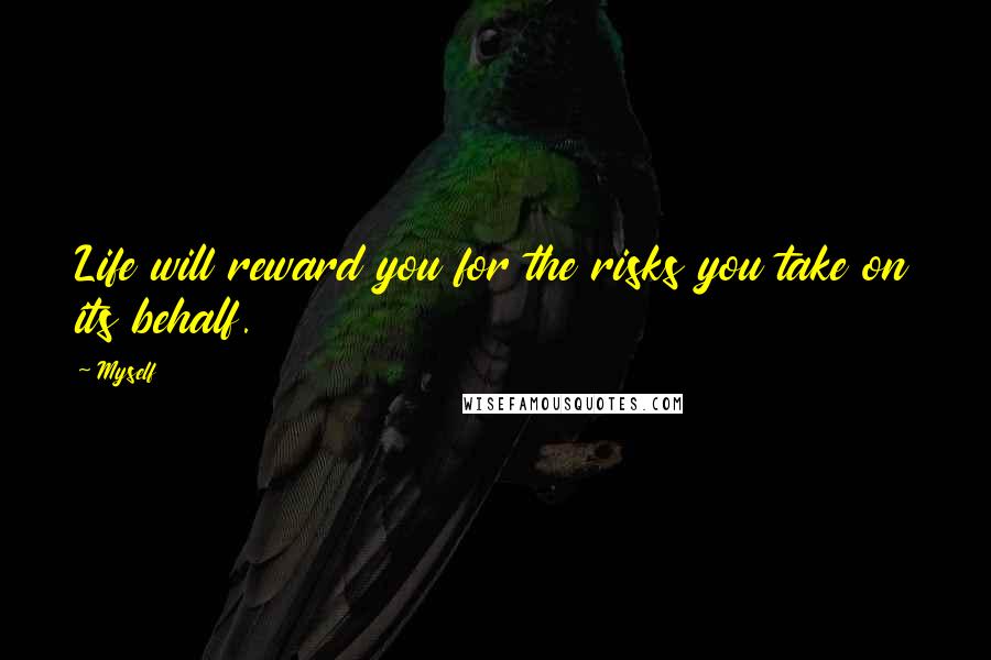 Myself Quotes: Life will reward you for the risks you take on its behalf.