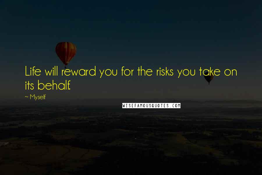 Myself Quotes: Life will reward you for the risks you take on its behalf.