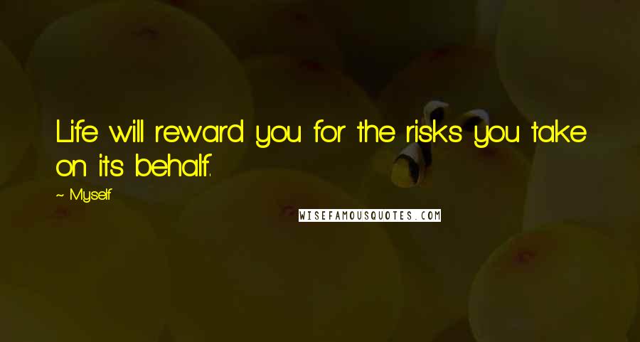Myself Quotes: Life will reward you for the risks you take on its behalf.