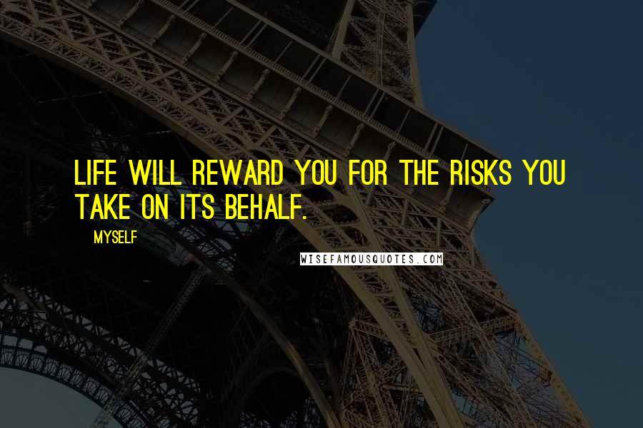 Myself Quotes: Life will reward you for the risks you take on its behalf.
