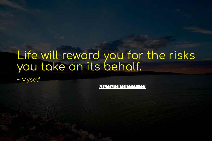 Myself Quotes: Life will reward you for the risks you take on its behalf.