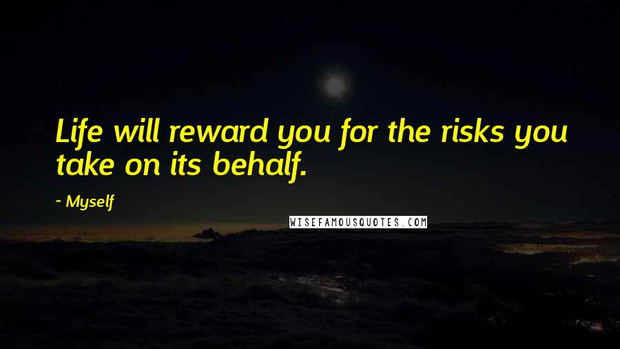 Myself Quotes: Life will reward you for the risks you take on its behalf.