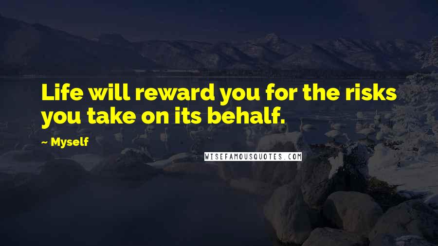Myself Quotes: Life will reward you for the risks you take on its behalf.