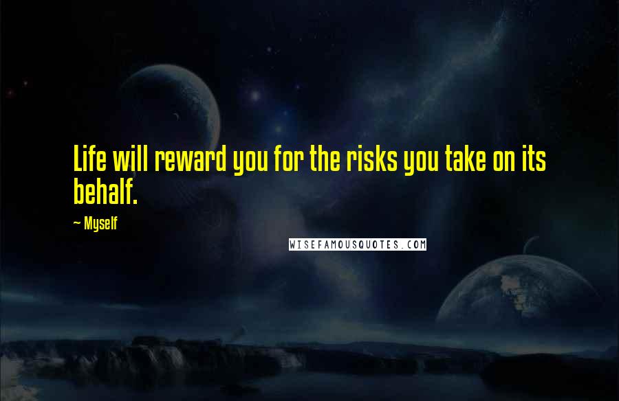 Myself Quotes: Life will reward you for the risks you take on its behalf.
