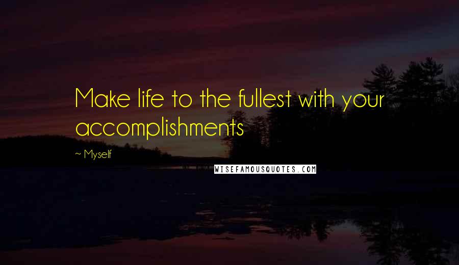 Myself Quotes: Make life to the fullest with your accomplishments