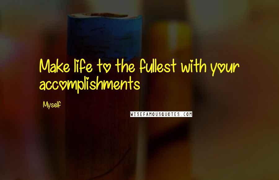 Myself Quotes: Make life to the fullest with your accomplishments