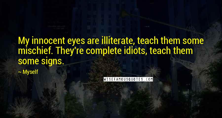 Myself Quotes: My innocent eyes are illiterate, teach them some mischief. They're complete idiots, teach them some signs.