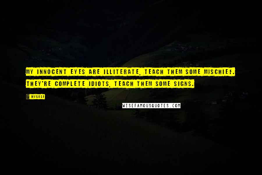 Myself Quotes: My innocent eyes are illiterate, teach them some mischief. They're complete idiots, teach them some signs.