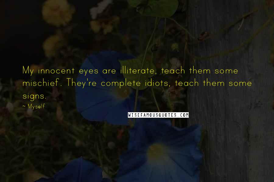 Myself Quotes: My innocent eyes are illiterate, teach them some mischief. They're complete idiots, teach them some signs.