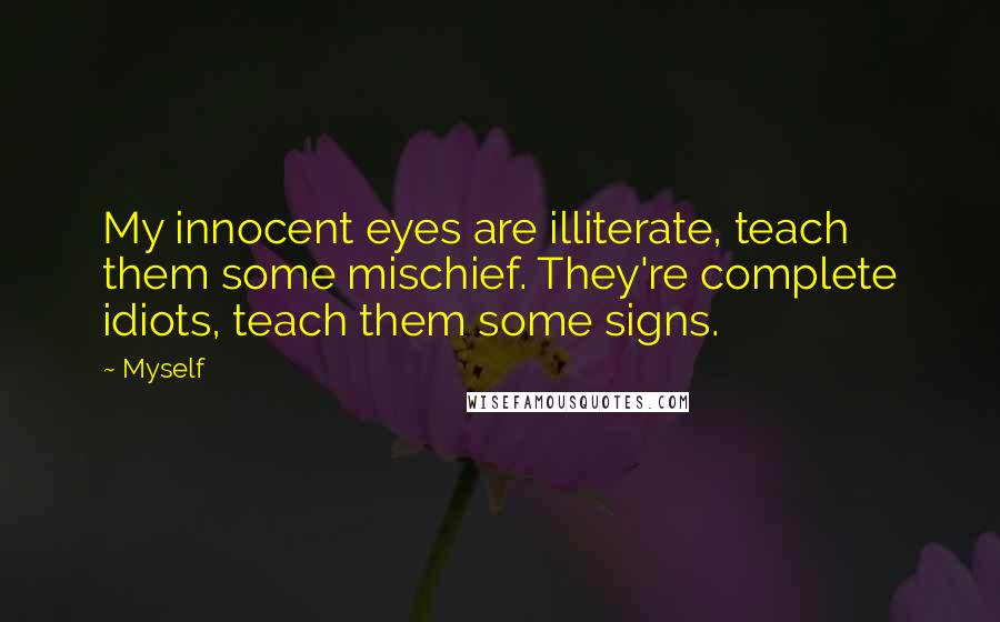 Myself Quotes: My innocent eyes are illiterate, teach them some mischief. They're complete idiots, teach them some signs.