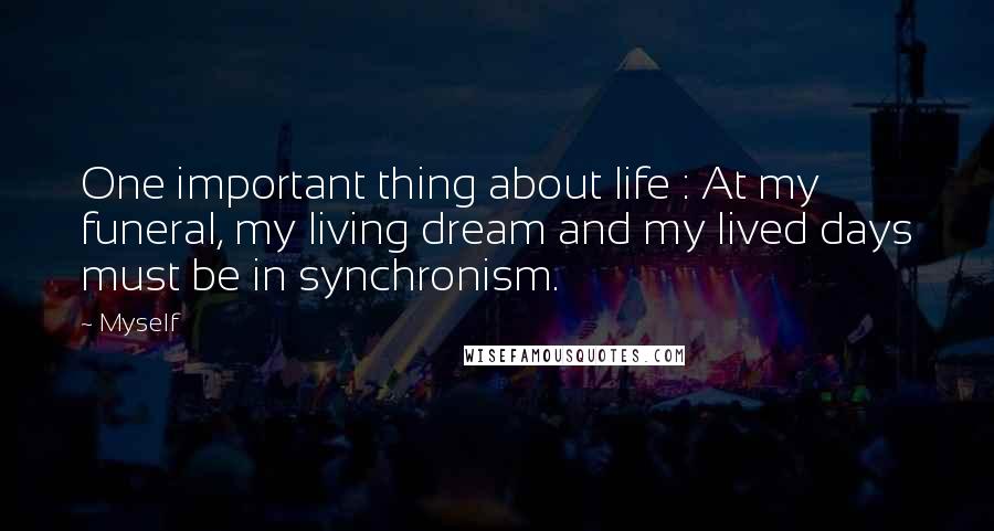 Myself Quotes: One important thing about life : At my funeral, my living dream and my lived days must be in synchronism.