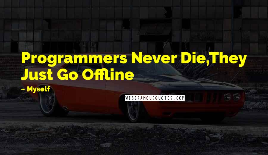 Myself Quotes: Programmers Never Die,They Just Go Offline