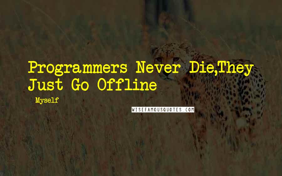 Myself Quotes: Programmers Never Die,They Just Go Offline