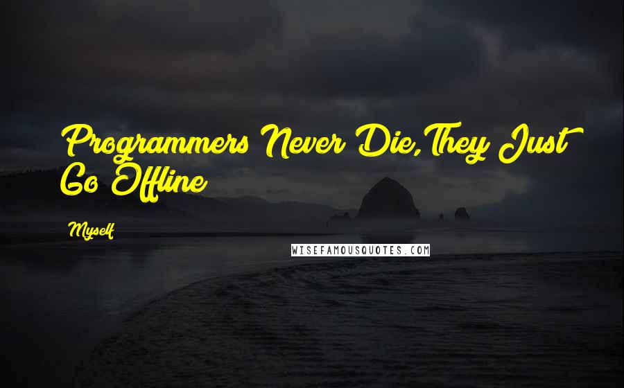 Myself Quotes: Programmers Never Die,They Just Go Offline