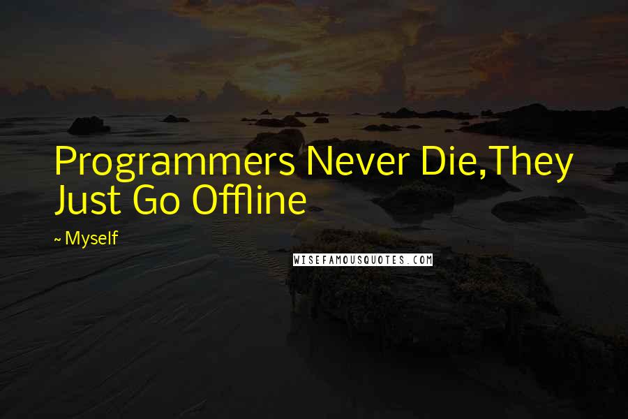 Myself Quotes: Programmers Never Die,They Just Go Offline