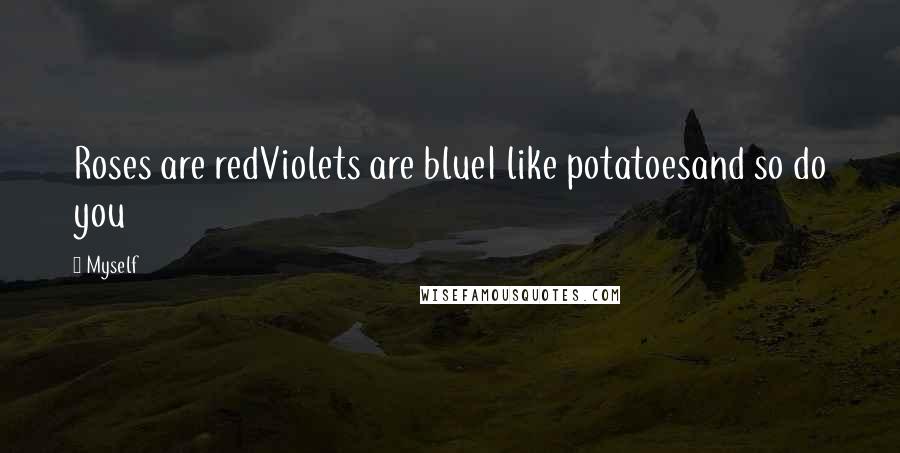 Myself Quotes: Roses are redViolets are blueI like potatoesand so do you