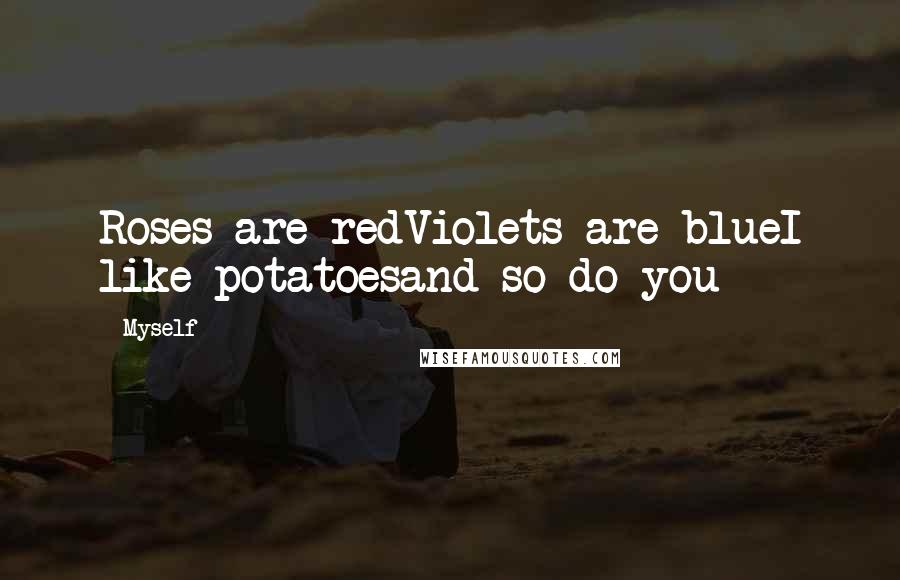 Myself Quotes: Roses are redViolets are blueI like potatoesand so do you