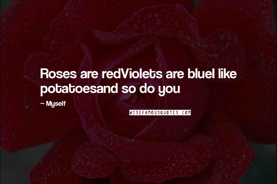 Myself Quotes: Roses are redViolets are blueI like potatoesand so do you