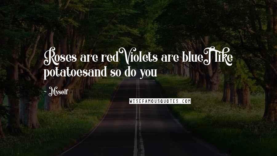 Myself Quotes: Roses are redViolets are blueI like potatoesand so do you