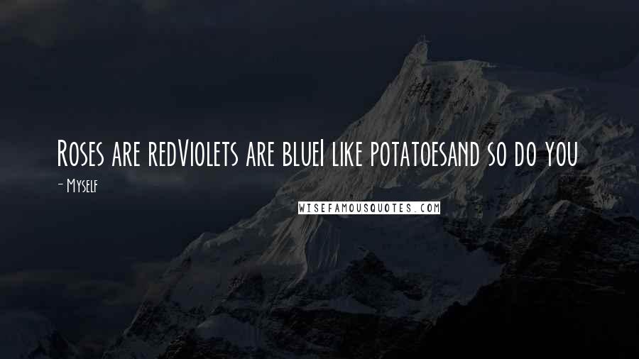 Myself Quotes: Roses are redViolets are blueI like potatoesand so do you