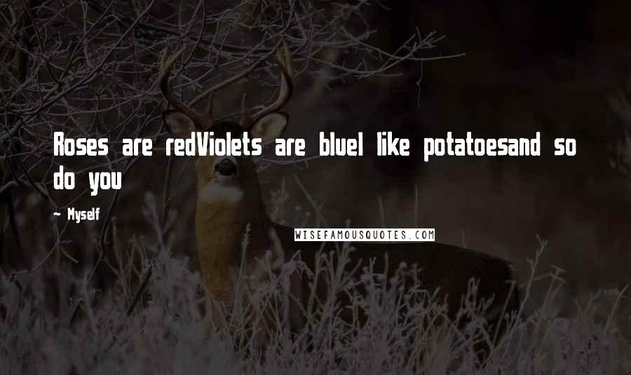 Myself Quotes: Roses are redViolets are blueI like potatoesand so do you