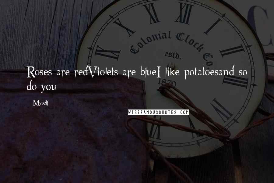 Myself Quotes: Roses are redViolets are blueI like potatoesand so do you