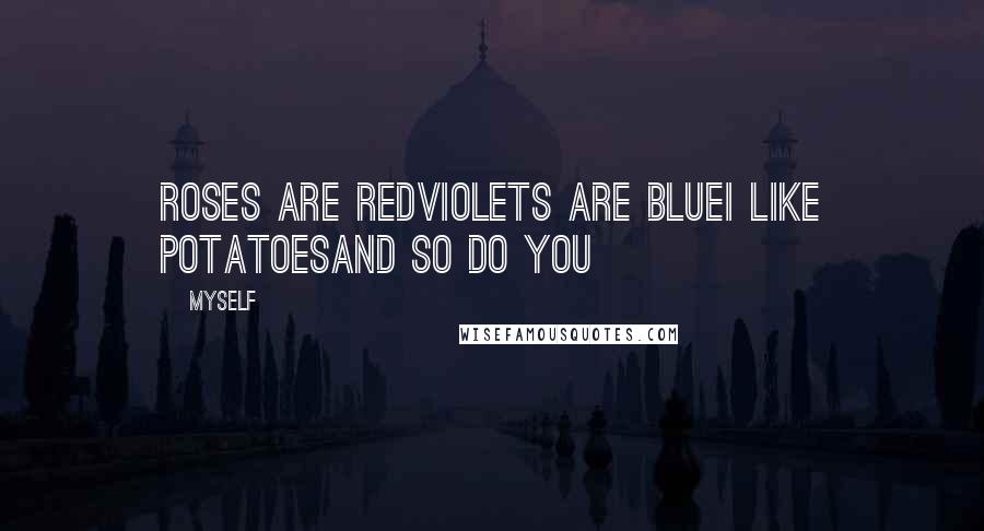 Myself Quotes: Roses are redViolets are blueI like potatoesand so do you