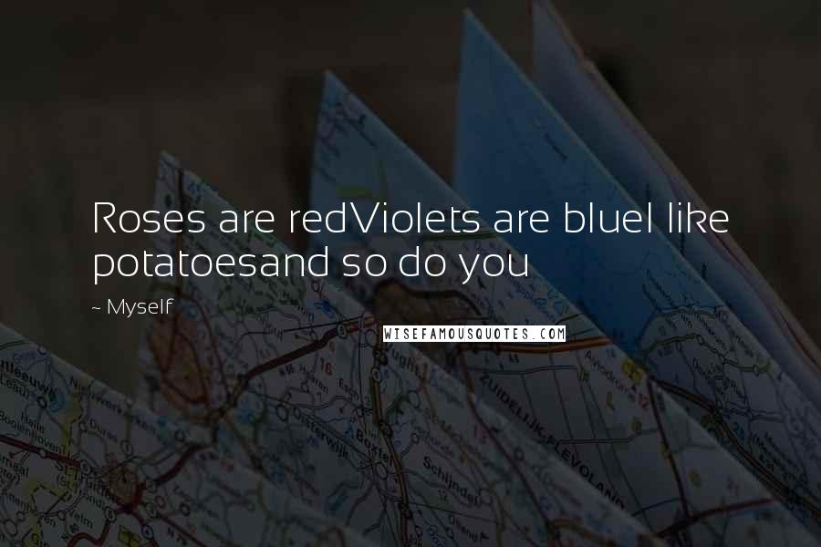 Myself Quotes: Roses are redViolets are blueI like potatoesand so do you