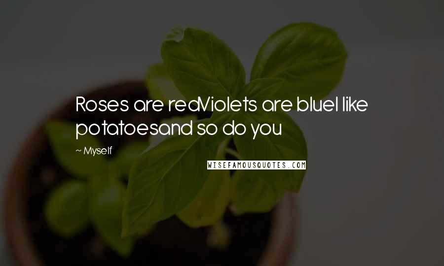 Myself Quotes: Roses are redViolets are blueI like potatoesand so do you