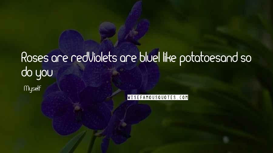 Myself Quotes: Roses are redViolets are blueI like potatoesand so do you