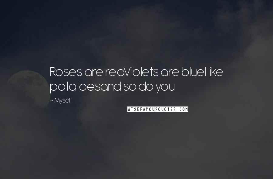 Myself Quotes: Roses are redViolets are blueI like potatoesand so do you